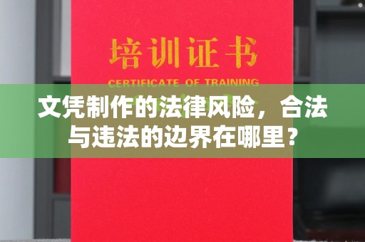 枝江文凭制作的法律风险，合法与违法的边界在哪里？